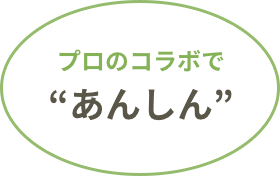 プロのコラボで’あんしん’