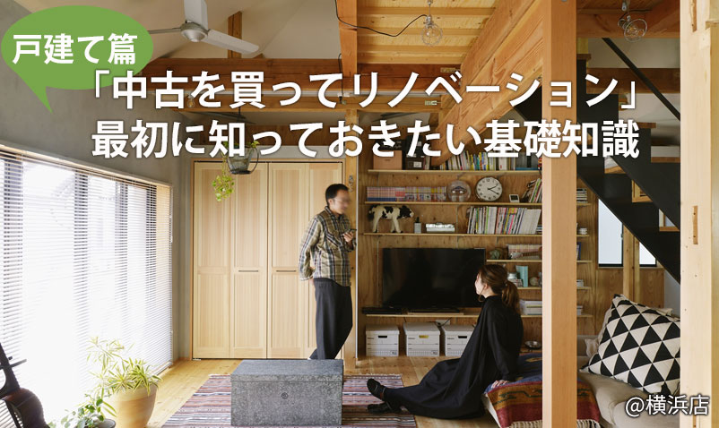 【戸建て篇】「中古を買ってリノベーション」 最初に知っておきたい基礎知識＠横浜店