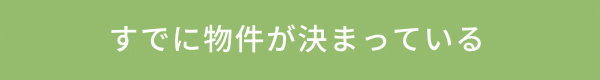 すでに物件が決まっている場合