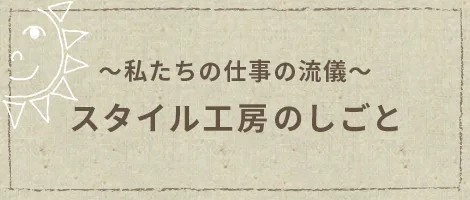 〜私たちの仕事の流儀〜 スタイル工房のしごと