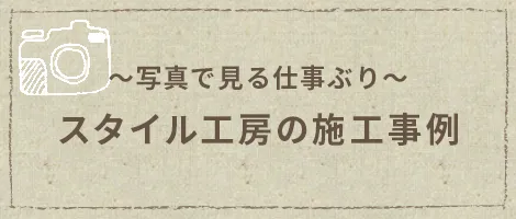 〜写真で見る仕事ぶり〜 スタイル工房の施工事例