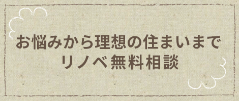 お悩みから理想の住まいまで リノベ無料相談